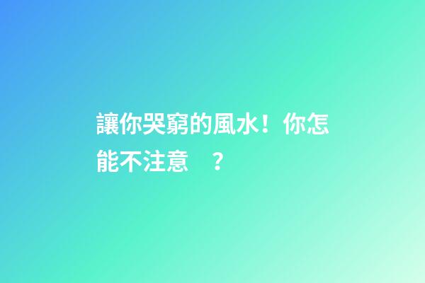 讓你哭窮的風水！你怎能不注意？